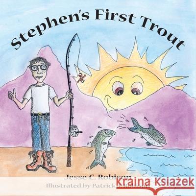 Stephen's First Trout Jesse C Robison, Patrick J Robinson 9781413439458