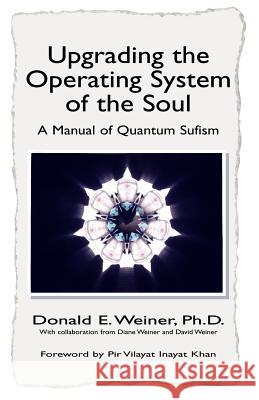 Upgrading the Operating System of the Soul: A Manuel of Quantum Sufism Weiner, Donald E. 9781413442878 Xlibris Corporation