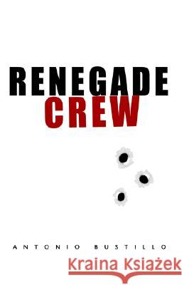 Renegade Crew Antonio Bustillo 9781413447149 Xlibris Corporation