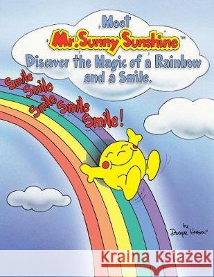 Meet Mr. Sunny Sunshine Discover the Magic of a Rainbow and a Smile. Dwayne Henson 9781413452556