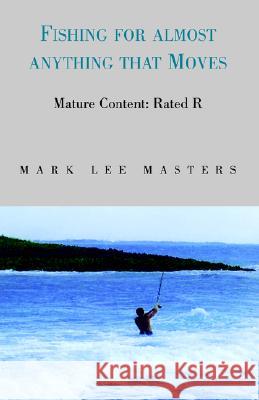 Fishing for Almost Anything Mark Lee Masters 9781413452808 XLIBRIS CORPORATION