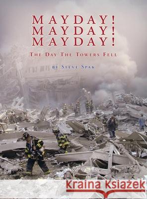 Mayday! Mayday! Mayday!: The Day The Towers Fell Steve Spak 9781413453812 Xlibris Us