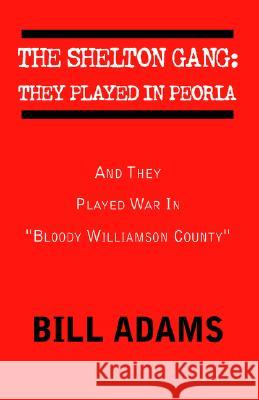 The Shelton Gang: They Played in Peoria Bill Adams 9781413460124 Xlibris Corporation