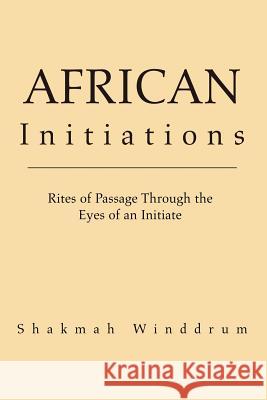 African Initiations: Rites of Passage Through the Eyes of an Initiate Winddrum, Shakmah 9781413460490 Borders Personal Publishing