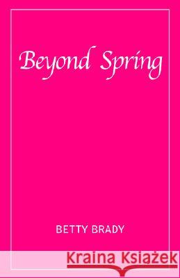 Beyond Spring Betty Brady 9781413460841 XLIBRIS CORPORATION