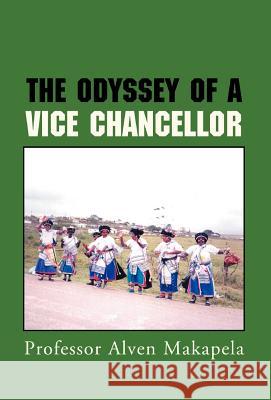 The Odyssey of a Vice Chancellor Professor Alven Makapela 9781413461329 XLIBRIS CORPORATION