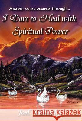 I Dare To Heal With Spiritual Power Joel Vorensky 9781413465969 Xlibris Corporation