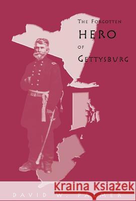 The Forgotten Hero of Gettysburg David W. Palmer 9781413466324