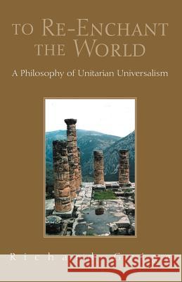 To Re-Enchant the World: A Philosophy of Unitarian Universalism Grigg, Richard 9781413466911 Xlibris Corporation