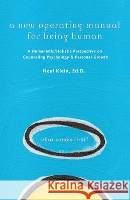 A New Operating Manual for Being Human: A Humanistic/Holistic Perspective on Counseling Psychology and Personal Growth Klein Ed D., Neal 9781413467635 Xlibris Corporation