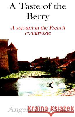 A Taste of the Berry: A Sojourn in the French Countryside Blondeau, Angela 9781413468564 XLIBRIS CORPORATION