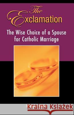 The Exclamation : The Wise Choice of a Spouse for Catholic Marriage Anthony J. Buono &. Stephen Weisenbach A. Wrona Patrici 9781413469356 Xlibris Corporation