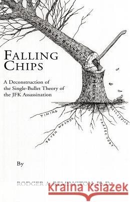 Falling Chips: A Deconstruction of the Single-Bullet Theory of the JFK Assasination Remington, Rodger a. 9781413475227 Xlibris Corporation