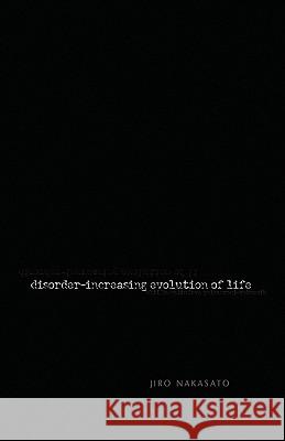 Disorder- Increasing Evolution of Life Jiro Nakasato 9781413483659