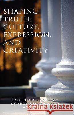 Lynchburg College Symposium Readings Vol III Shaping Truth: Culture, Expression and Creativity Pittas, Peggy a. 9781413483680 Xlibris Corporation