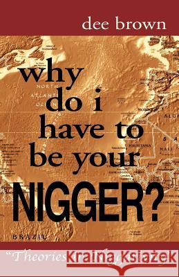 Why Do I Have to Be Your Nigger? Dee Brown 9781413493450 Xlibris Corporation
