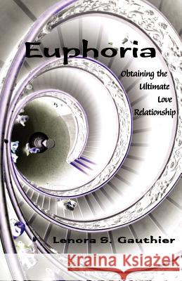 Euphoria: Obtaining the Ultimate Love Relationship Gauthier, Lenora S. 9781413493559 Xlibris Corporation