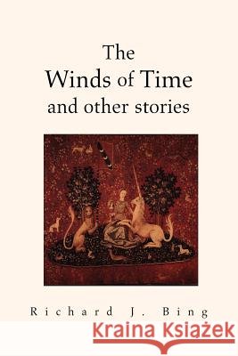 The Winds of Time and Other Stories Richard J. Bing 9781413493986