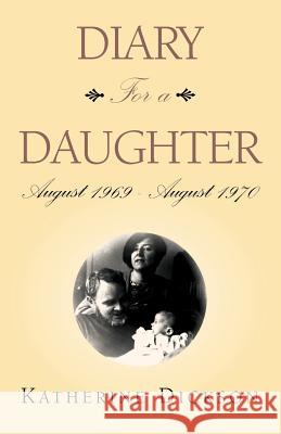 Diary for a Daughter : August 1969 - August 1970 Katherine Dickson 9781413494136 Xlibris Corporation