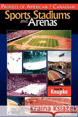 Profiles of American / Canadian Sports Stadiums and Arenas Gene W. Knupke 9781413498233 Xlibris Corporation