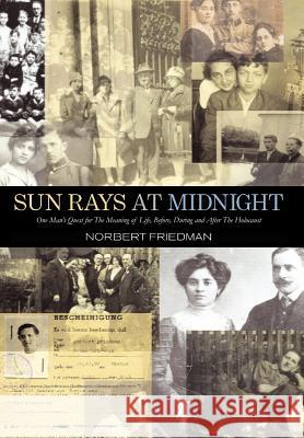 Sun Rays at Midnight: One Man's Quest for the Meaning of Life, Before, During and After the Holocaust Friedman, Norbert 9781413498479