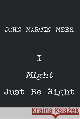 I Might Just Be Right John Martin Meek 9781413498493