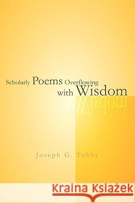 Scholarly Poems Overflowing with Wisdom Joseph G. Tubbs 9781413499421 Xlibris Corporation