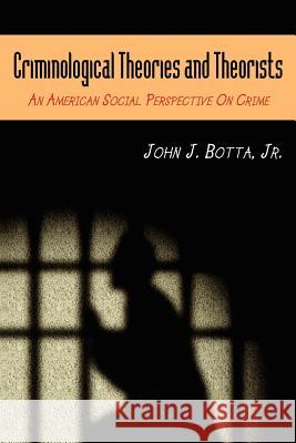 Criminological Theories and Theorists: An American Social Perspective on Crime Botta, John J., Jr. 9781414000336 Authorhouse
