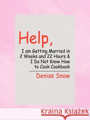Help, I am Getting Married in 2 Weeks and 22 Hours & I Do Not Know How to Cook Cookbook Denise Snow 9781414002385 Authorhouse