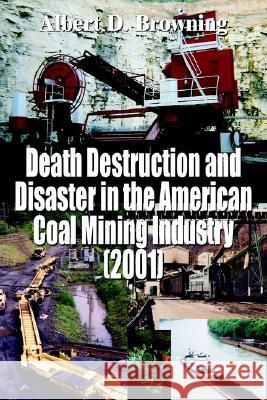 Death Destruction and Disaster in the American Coal Mining Industry (2001) Albert D Browning 9781414002538 AuthorHouse