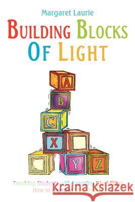 Building Blocks of Light: Teaching Students with Learning Disabilities How to Improve Their Minds Laurie, Margaret 9781414004334