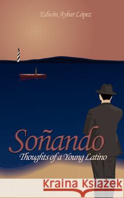 Soñando: Thoughts of a Young Latino Lopez, Edwin Aybar 9781414005911 Authorhouse