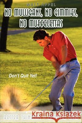 No Mulligans, No Gimmies, No Muffelettas: Better Thinking = Happier Golf Walt Appel 9781414006482