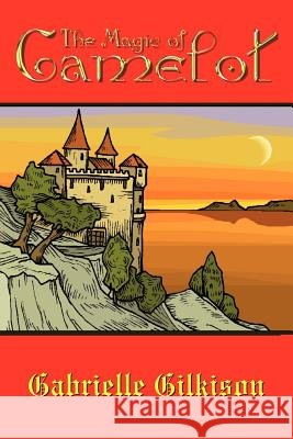 The Magic of Camelot Gabrielle Gilkison 9781414007021