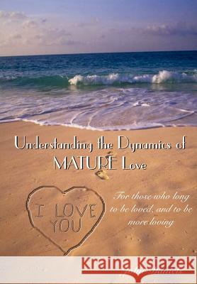 Understanding the Dynamics of MATURE Love: For those who long to be loved, and to be more loving Daniels, John 9781414017242 Authorhouse
