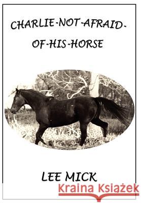 Charlie-Not-Afraid-Of-His-Horse Lee Mick 9781414018294 Authorhouse