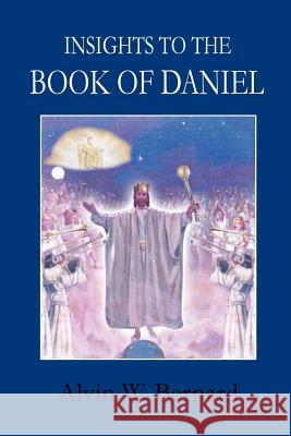 Insights to the Book of Daniel Alvin W. Bernard 9781414018744 Authorhouse