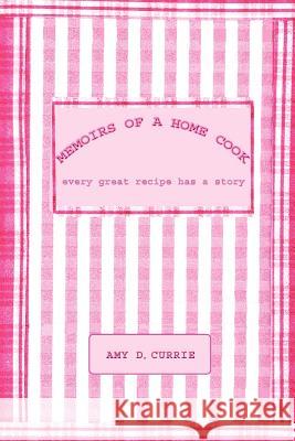 Memoirs of a Home Cook: Every Great Recipe has a Story Currie, Amy D. 9781414018973 Authorhouse