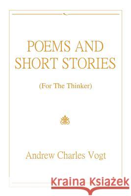 Poems and Short Stories: (For The Thinker) Vogt, Andrew Charles 9781414021829