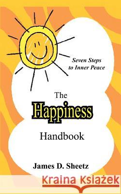 The Happiness Handbook: Seven Steps to Inner Peace Sheetz, James D. 9781414024998 Authorhouse