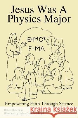 Jesus Was A Physics Major: Empowering Faith Through Science Bazemore, Robert 9781414026077 Authorhouse