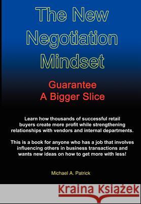 The New Negotiation Mindset: Guarantee a Bigger Slice Patrick, Michael A. 9781414028583 Authorhouse