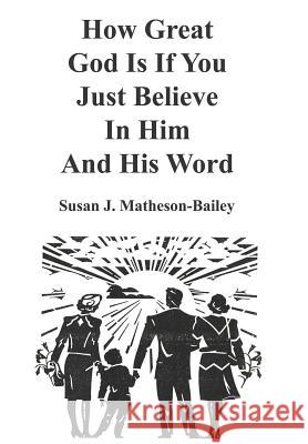 How Great God Is If You Just Believe In Him And His Word Matheson-Bailey, Susan J. 9781414029771