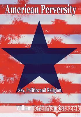 American Perversity: Sex, Politics and Religion Borden, Bradford 9781414032931 Authorhouse