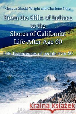 From the Hills of Indiana to the Shores of California: Life After Age 60: Life Experiences of people over 60 Shedd-Wright, Geneva 9781414033600 Authorhouse