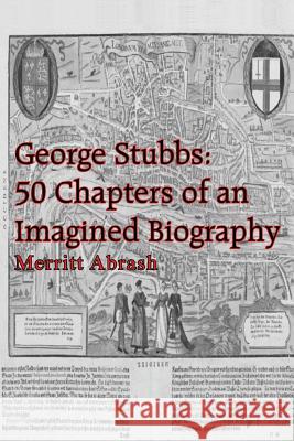 George Stubbs: 50 Chapters of an Imagined Biography Abrash, Merritt 9781414037189 Authorhouse
