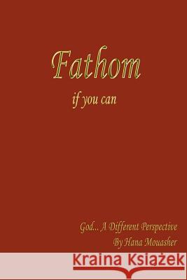 Fathom if you can: God... A Different Perspective Mouasher, Hana 9781414037691 Authorhouse