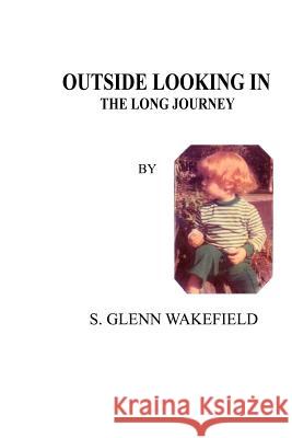 Outside Looking in: The Long Journey Wakefield, S. Glenn 9781414038186 Authorhouse