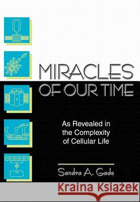 Miracles of Our Time: As Revealed in the Complexity of Cellular Life Gade, Sandra A. 9781414039275 Authorhouse