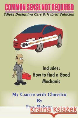 Common Sense Not Required: Idiots Designing Cars + Hybrid Vehicles: My Career with Chrysler Boberg, Evan 9781414040776 Authorhouse